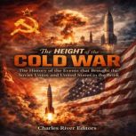 The Height of the Cold War The Histo..., Charles River Editors