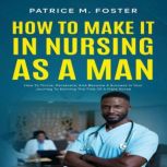 How To Make It In Nursing As A Man, Patrice M Foster
