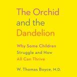 The Orchid and the Dandelion Why Some Children Struggle and How All Can Thrive, W. Thomas Boyce MD