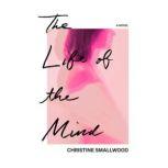 The Life of the Mind A Novel, Christine Smallwood