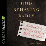 God Behaving Badly (Expanded Edition) Is the God of the Old Testament Angry, Sexist and Racist?, David T. Lamb