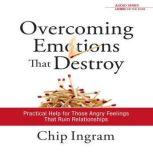 Overcoming Emotions that Destroy Practical Help for Those Angry Feelings that Ruin Relationships, Chip Ingram