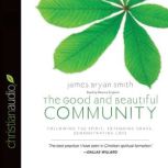 The Good and Beautiful Community Following the Spirit, Extending Grace, Demonstrating Love, James Bryan Smith