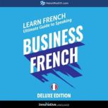 Learn French: Ultimate Guide to Speaking Business French for Beginners (Deluxe Edition), Innovative Language Learning