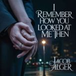 I remember how you looked at me then, Jacob Alger