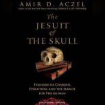 The Jesuit and the Skull Teilhard de Chardin, Evolution, and the Search for Peking Man, Amir D. Aczel