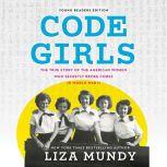 Code Girls The True Story of the American Women Who Secretly Broke Codes in World War II (Young Readers Edition), Liza Mundy
