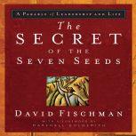 The Secret of the Seven Seeds A Parable of Leadership and Life, David Fischman