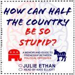 How Can Half the Country Be So Stupid..., Julie Ethan