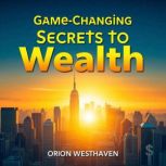GameChanging Secrets to Wealth, Orion Westhaven