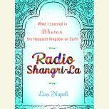 Radio Shangri-La What I Discovered on my Accidental Journey to the Happiest Kingdom on Earth, Lisa Napoli