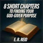 8 Short Chapters to Finding Your God..., E. R. Reid