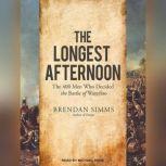 The Longest Afternoon The 400 Men Who Decided the Battle of Waterloo, Brendan Simms