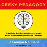 Geeky Pedagogy A Guide for Intellectuals, Introverts, and Nerds Who Want to Be Effective Teachers, Jessamyn Neuhaus