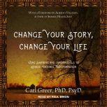 Change Your Story, Change Your Life Using Shamanic and Jungian Tools to Achieve Personal Transformation, PhD Greer