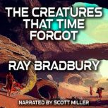 The Creatures That Time Forgot, Ray Bradbury