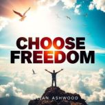 Choose Freedom Embracing Life Beyond..., Kellan Ashwood