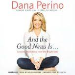 And the Good News Is... Lessons and Advice from the Bright Side, Dana Perino