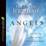 Angels Who They Are and How They Help--What the Bible Reveals, David Jeremiah