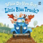What Do You Say, Little Blue Truck? S..., Alice Schertle