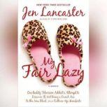My Fair Lazy One Reality Television Addict's Attempt to Discover If Not Being a Dumb Ass Is t he New Black, or, a Culture-Up Manifesto, Jen Lancaster