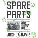 Spare Parts Four Undocumented Teenagers, One Ugly Robot, and the Battle for the American Dream, Joshua Davis