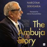 The Ambuja Story How a Group of Ordinary Men Created an Extraordinary Company, Narotam Sekhsaria