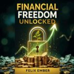 Freedom Unlocked A Journey to Wealth..., Felix Ember