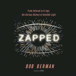 Zapped From Infrared to X-rays, the Curious History of Invisible Light, Bob Berman