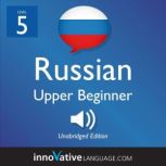 Learn Russian - Level 5: Upper Beginner Russian, Volume 1 Lessons 1-25, Innovative Language Learning