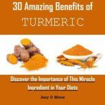 30 Amazing Benefits of Turmeric Discover the Importance of This Miracle Ingredient in Your Diets, Amy D Morse