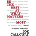 Be the Best at What Matters Most The Only Strategy You will Ever Need, Joe Calloway