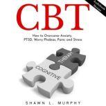 CBT: How to Overcome Anxiety, PTSD, Worry Phobias, Panic and Stress, Shawn L. Murphy