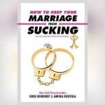 How to Keep Your Marriage from Sucking The Keys to Keep Your Wedlock Out of Deadlock, Greg Behrendt