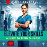 Elevate Your Skills A Guide to TCRN ..., Alden Peverell