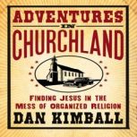 Adventures in Churchland Finding Jesus in the Mess of Organized Religion, Dan Kimball