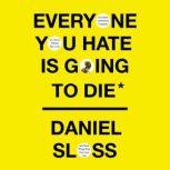 Everyone You Hate Is Going to Die And Other Comforting Thoughts on Family, Friends, Sex, Love, and More Things That Ruin Your Life, Daniel Sloss