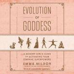 Evolution of Goddess A Modern Girl's Guide to Activating Your Feminine Superpowers, Emma Mildon