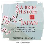A Brief History of Japan Samurai, Shogun and Zen: The Extraordinary Story of the Land of the Rising Sun, Jonathan Clements