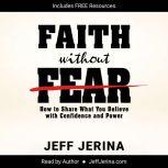 Faith Without Fear How to Share What You Believe with Confidence and Power, Jeff Jerina