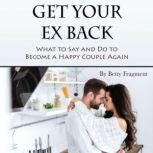 Get Your Ex Back What to Say and Do to Become a Happy Couple Again, Betty Fragment