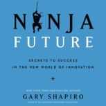 Ninja Future Secrets to Success in the New World of Innovation, Gary Shapiro