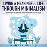 Living a Meaningful Life Through Minimalism Possessions are Not Happiness, on the Contrary, they Make you a Slave. Declutter your Life and Free Yourself Through Minimalism to Clear your Mind & Soul, Hunter Willis