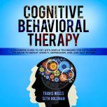 Cognitive Behavioral Therapy: A Beginners Guide to CBT with Simple Techniques for Retraining the Brain to Defeat Anxiety, Depression, and Low-Self Esteem, Travis Wells