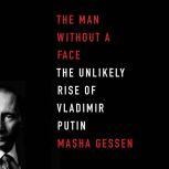 The Man Without a Face The Unlikely Rise of Vladimir Putin, Masha Gessen