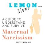 Lemon Moms A Guide to Understand and..., Diane Metcalf