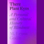 There Plant Eyes A Personal and Cultural History of Blindness, M. Leona Godin