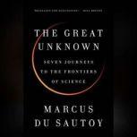 The Great Unknown Seven Journeys to the Frontiers of Science, Marcus du Sautoy