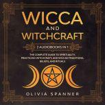 Wicca and Witchcraft: 2 Audiobooks in 1 - The Complete Guide To Spirituality, Practicing Witchcraft, and Wiccan Traditions, Beliefs, and Rituals, Olivia Spanner