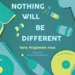 Nothing Will Be Different A Memoir, Tara McGowan-Ross
